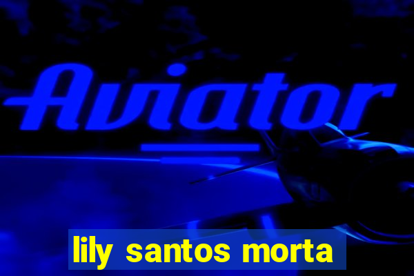 lily santos morta